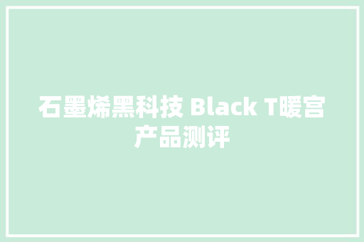 石墨烯黑科技 Black T暖宫产品测评