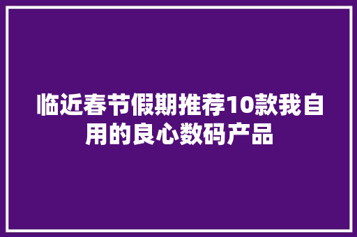 临近春节假期推荐10款我自用的良心数码产品