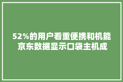 52%的用户看重便携和机能 京东数据显示口袋主机成为当下趋势