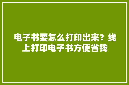 电子书要怎么打印出来？线上打印电子书方便省钱