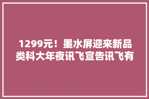 1299元！墨水屏迎来新品类科大年夜讯飞宣告讯飞有声书