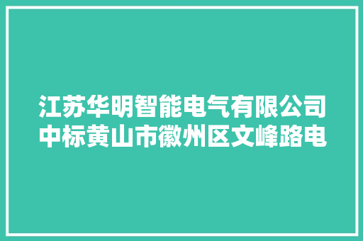 江苏华明智能电气有限公司中标黄山市徽州区文峰路电力改造工程