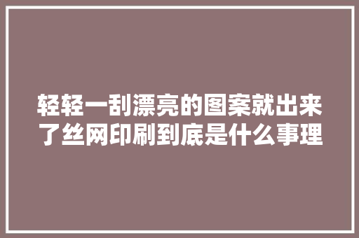 轻轻一刮漂亮的图案就出来了丝网印刷到底是什么事理？