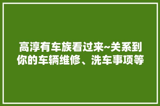 高淳有车族看过来~关系到你的车辆维修、洗车事项等……