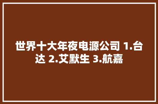 世界十大年夜电源公司 1.台达 2.艾默生 3.航嘉