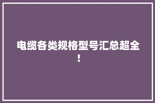电缆各类规格型号汇总超全！