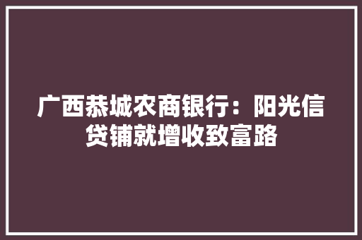 广西恭城农商银行：阳光信贷铺就增收致富路