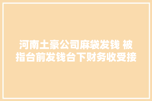 河南土豪公司麻袋发钱 被指台前发钱台下财务收受接收