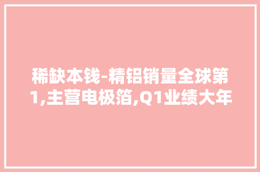 稀缺本钱-精铝销量全球第1,主营电极箔,Q1业绩大年夜涨2倍,股价仅9元