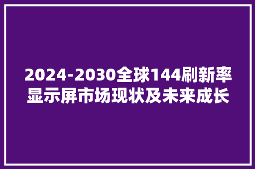 2024-2030全球144刷新率显示屏市场现状及未来成长趋势