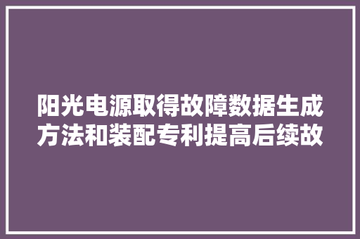 阳光电源取得故障数据生成方法和装配专利提高后续故障诊断的泛化能力