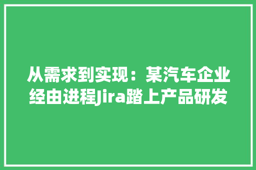 从需求到实现：某汽车企业经由进程Jira踏上产品研发治理的成功之路