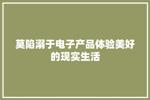 莫陷溺于电子产品体验美好的现实生活