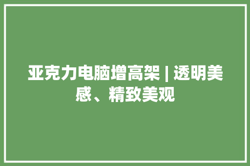 亚克力电脑增高架 | 透明美感、精致美观