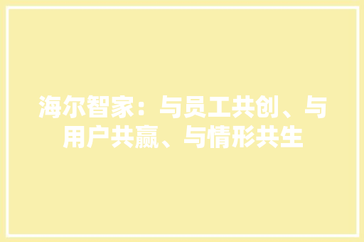 海尔智家：与员工共创、与用户共赢、与情形共生