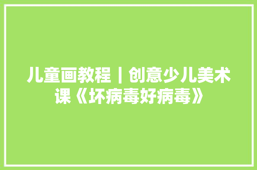儿童画教程｜创意少儿美术课《坏病毒好病毒》