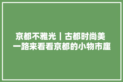 京都不雅光｜古都时尚美 一路来看看京都的小物市廛