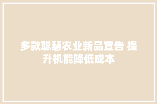 多款聪慧农业新品宣告 提升机能降低成本