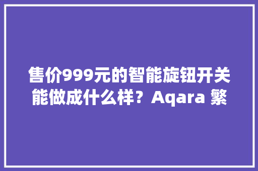 售价999元的智能旋钮开关能做成什么样？Aqara 繁星妙控旋钮V1体验
