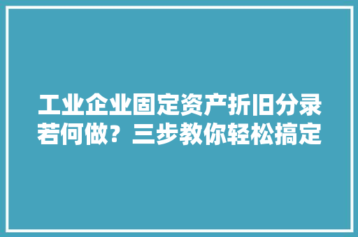 工业企业固定资产折旧分录若何做？三步教你轻松搞定！速来围不雅观