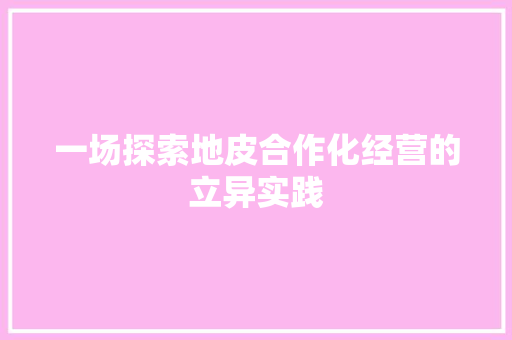 一场探索地皮合作化经营的立异实践