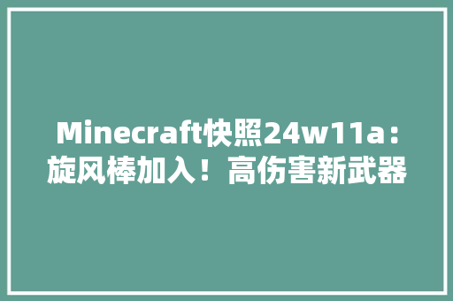 Minecraft快照24w11a：旋风棒加入！高伤害新武器“重锤”加入！
