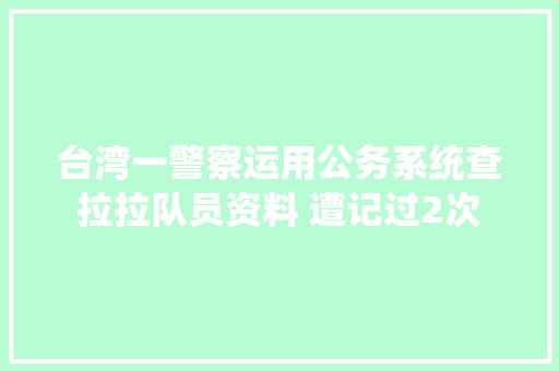 台湾一警察运用公务系统查拉拉队员资料 遭记过2次