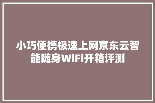 小巧便携极速上网京东云智能随身WiFi开箱评测