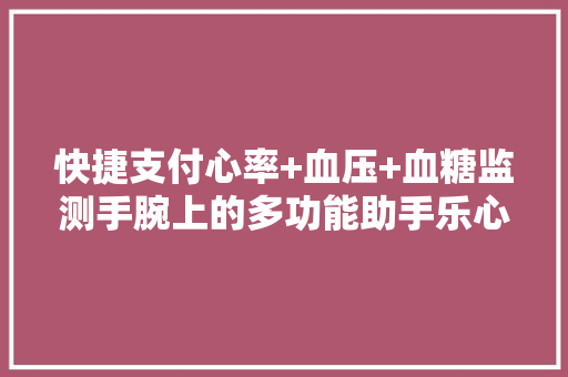 快捷支付心率+血压+血糖监测手腕上的多功能助手乐心GPS手环5S测评