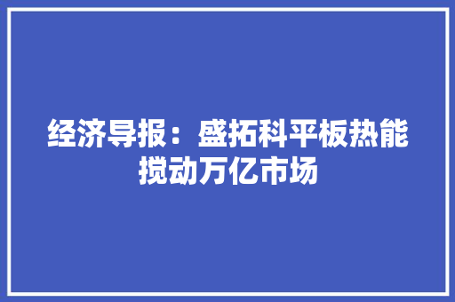 经济导报：盛拓科平板热能搅动万亿市场