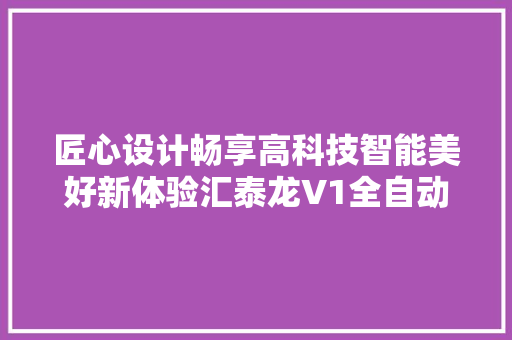 匠心设计畅享高科技智能美好新体验汇泰龙V1全自动智能锁