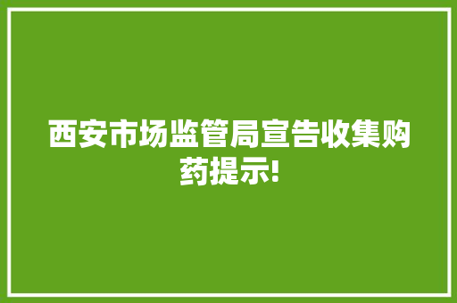 西安市场监管局宣告收集购药提示!