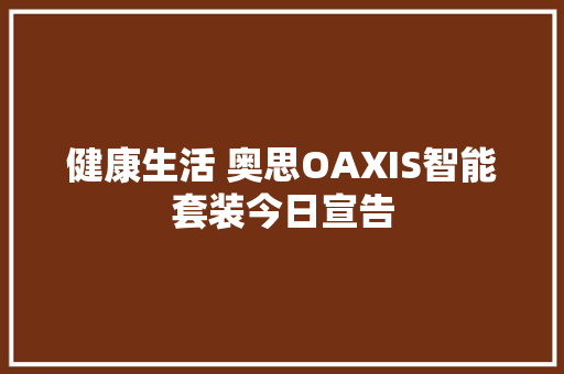 健康生活 奥思OAXIS智能套装今日宣告