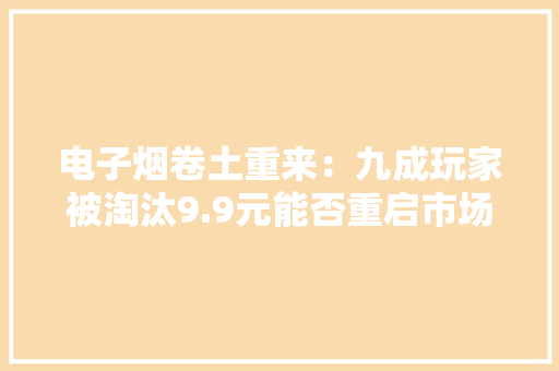 电子烟卷土重来：九成玩家被淘汰9.9元能否重启市场