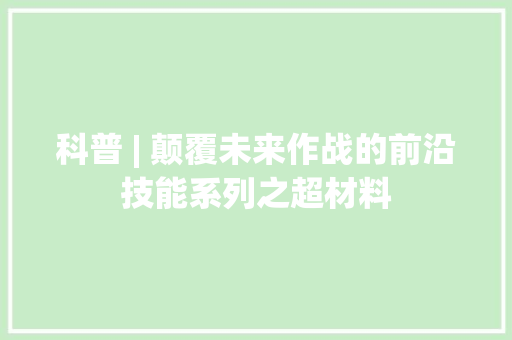 科普 | 颠覆未来作战的前沿技能系列之超材料