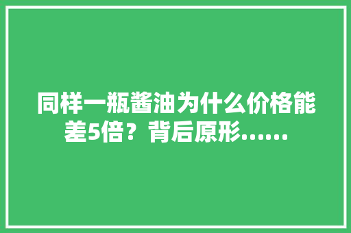 同样一瓶酱油为什么价格能差5倍？背后原形……