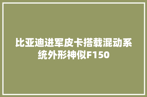 比亚迪进军皮卡搭载混动系统外形神似F150