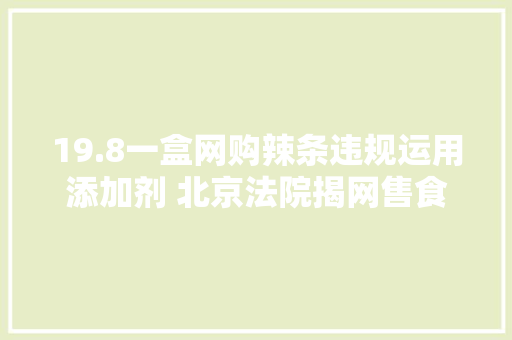 19.8一盒网购辣条违规运用添加剂 北京法院揭网售食物安然问题