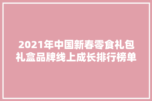 2021年中国新春零食礼包礼盒品牌线上成长排行榜单TOP10