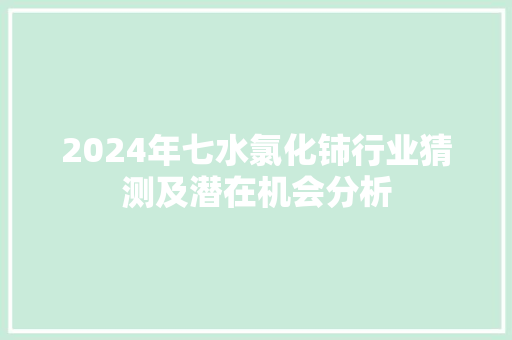 2024年七水氯化铈行业猜测及潜在机会分析