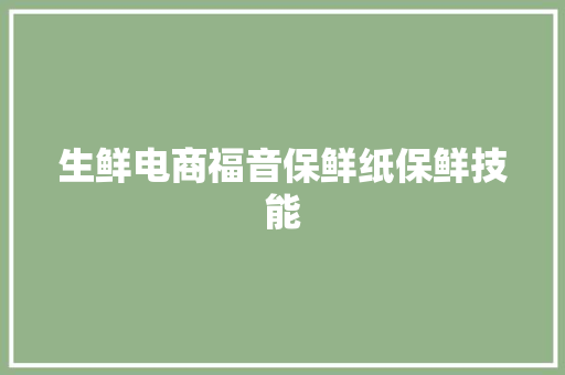 生鲜电商福音保鲜纸保鲜技能