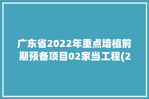 广东省2022年重点培植前期预备项目02家当工程(2)生物(3)高端装备