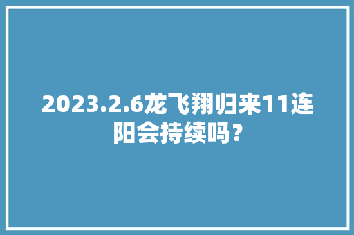 2023.2.6龙飞翔归来11连阳会持续吗？