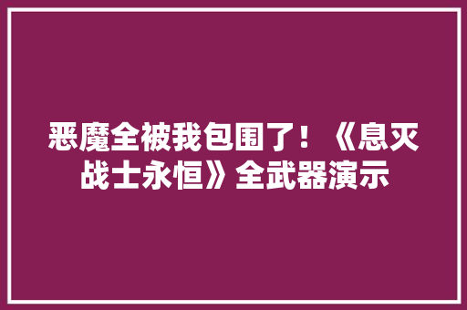恶魔全被我包围了！《息灭战士永恒》全武器演示