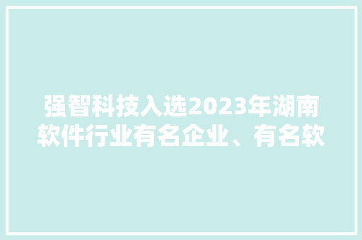 强智科技入选2023年湖南软件行业有名企业、有名软件产品和做事