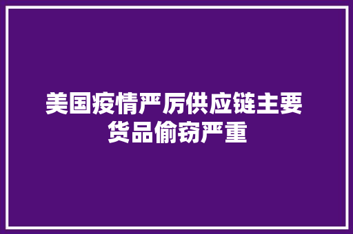 美国疫情严厉供应链主要 货品偷窃严重