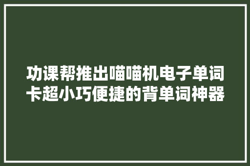 功课帮推出喵喵机电子单词卡超小巧便捷的背单词神器