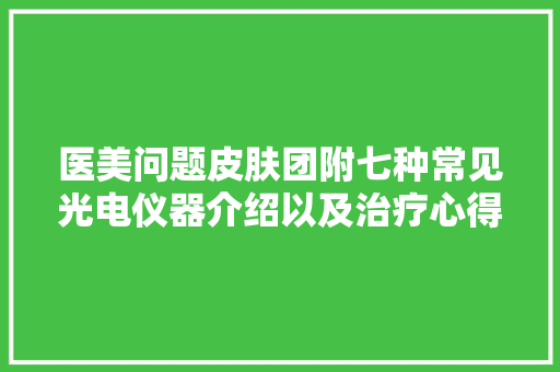 医美问题皮肤团附七种常见光电仪器介绍以及治疗心得