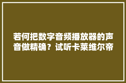 若何把数字音频播放器的声音做精确？试听卡莱维尔帝DA-30告诉你