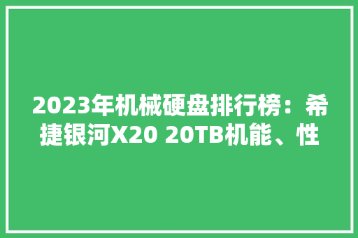 2023年机械硬盘排行榜：希捷银河X20 20TB机能、性价比双王